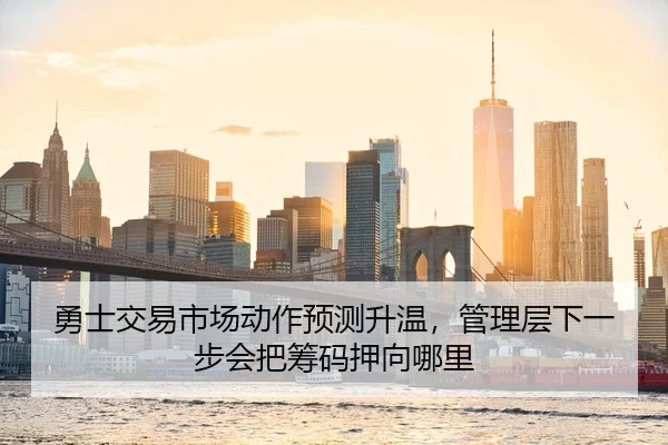 勇士交易市场动作预测升温，管理层下一步会把筹码押向哪里