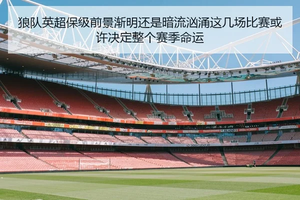 狼队英超保级前景渐明还是暗流汹涌这几场比赛或许决定整个赛季命运